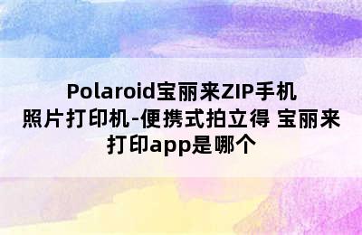 Polaroid宝丽来ZIP手机照片打印机-便携式拍立得 宝丽来打印app是哪个